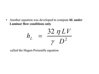 • Another equation was developed to compute hL under 
Laminar flow conditions only 
called the Hagen-Poiseuille equation 
 