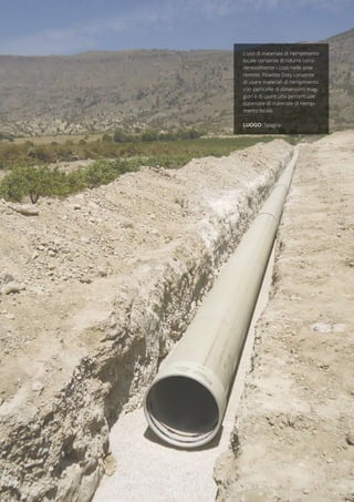 L’uso di materiale di riempimento
locale consente di ridurre consi-
derevolmente i costi nelle aree
remote. Flowtite Grey consente
di usare materiali di riempimento
con particelle di dimensioni mag-
giori e di usare una percentuale
superiore di materiale di riempi-
mento locale.
LUOGO: Spagna
 