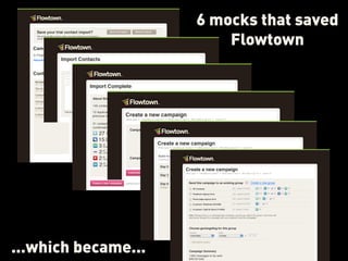 6 mocks that saved
                         Flowtown




...which became...
 