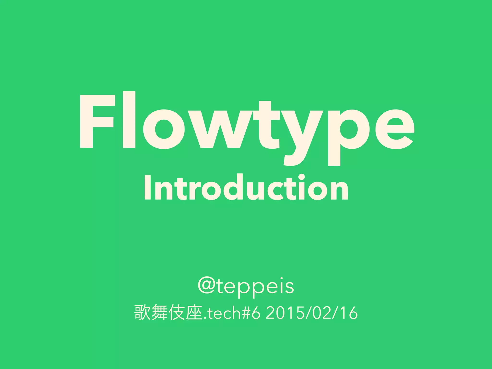 Flowtype
Introduction
@teppeis
歌舞伎座.tech#6 2015/02/16
 