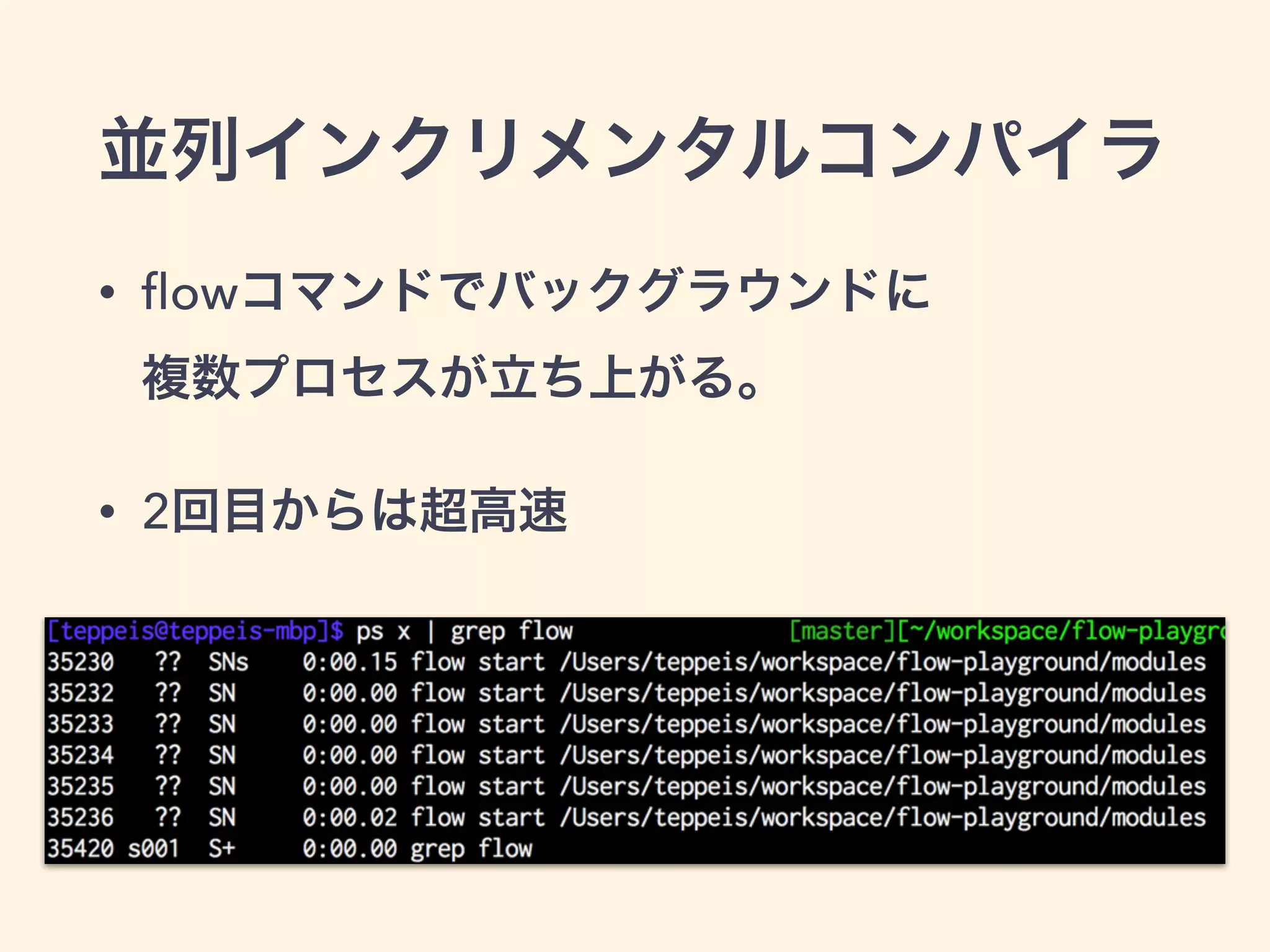 並列インクリメンタルコンパイラ
• ﬂowコマンドでバックグラウンドに 
複数プロセスが立ち上がる。
• 2回目からは超高速
 