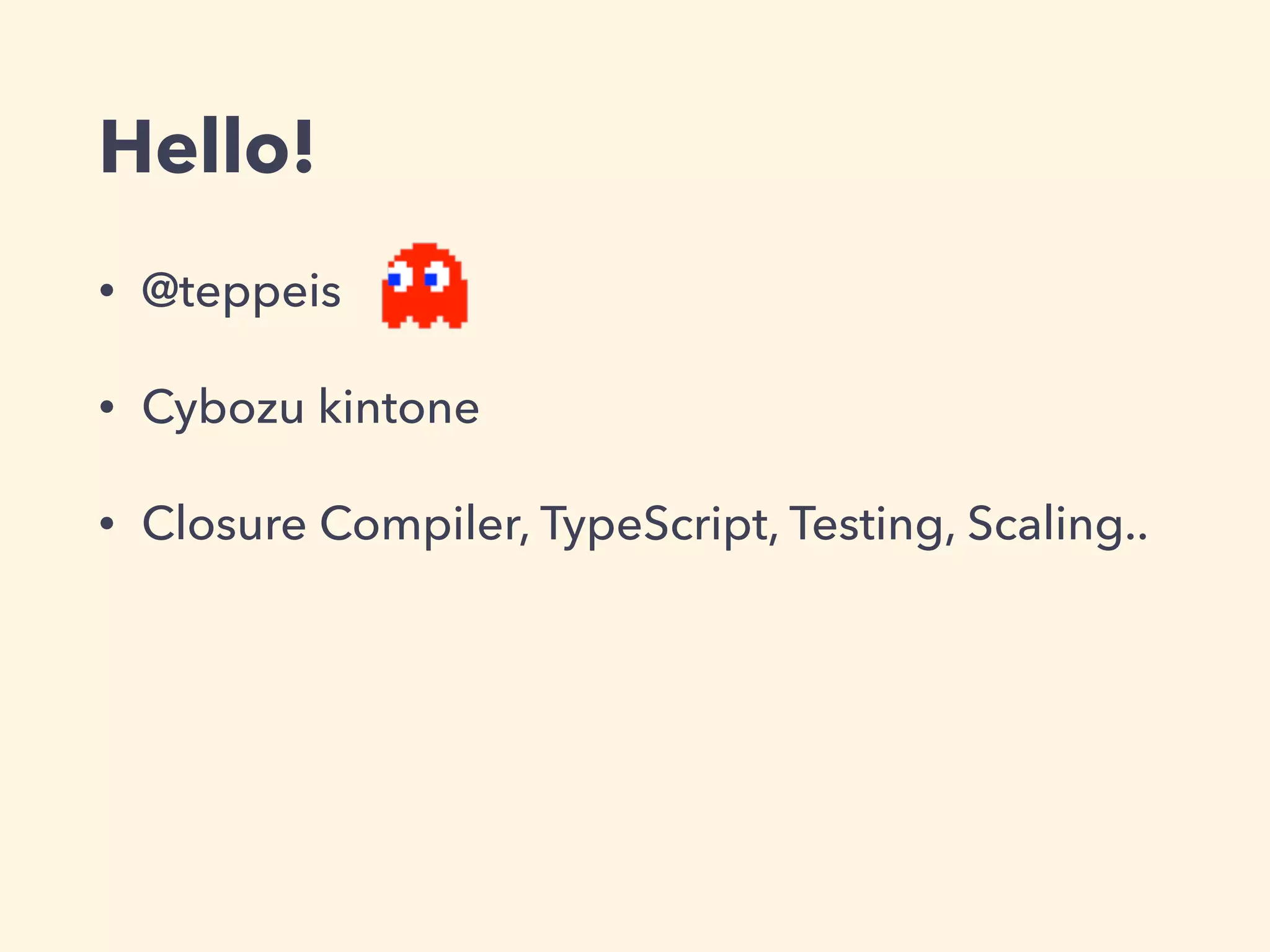 Hello!
• @teppeis
• Cybozu kintone
• Closure Compiler, TypeScript, Testing, Scaling..
 