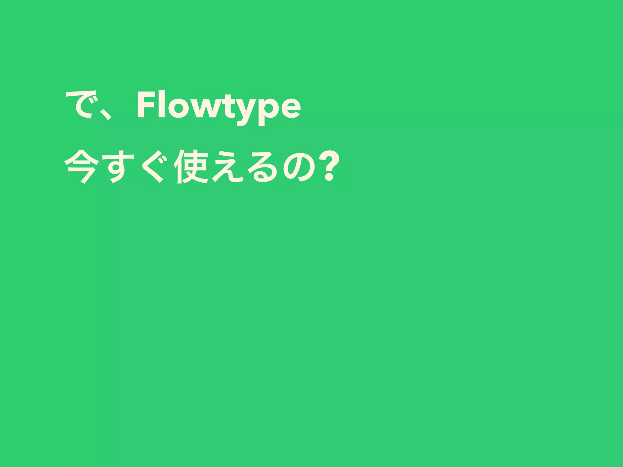 で、Flowtype
今すぐ使えるの?
 