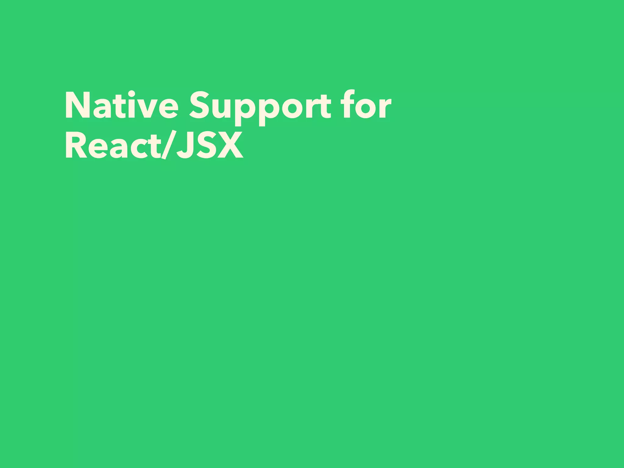 Native Support for
React/JSX
 