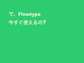 で、Flowtype
今すぐ使えるの?
 