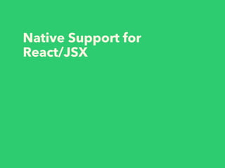 Native Support for
React/JSX
 