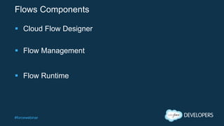 #forcewebinar
Flows Components
 Cloud Flow Designer
 Flow Management
 Flow Runtime
 