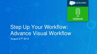 Step Up Your Workflow: 
Advance Visual Workflow 
August 27th 2014 
 