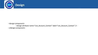 Design
Logo
<design:component>
<design:attribute name="List_Account_Contact" label="List_Account_Contact" />
</design:component>
 