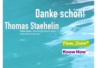 Danke schön!
Thomas Staehelin
    Flow Zone | NewWork NewCulture
    www.flow-zone.info
 
