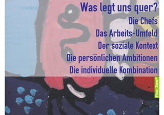 Was legt uns quer?
                    Die Chefs
          Das Arbeits-Umfeld
           Der soziale Kontext
Die persönlichen Ambitionen
 Die individuelle Kombination
 