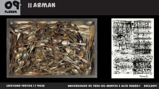 09

Arman

FLUXUS

CRISTIANO FREITAS | | 41032

UNIVERSIDADE DE TRÁS-OS-MONTES E ALTO DOURO

2013.2014

 