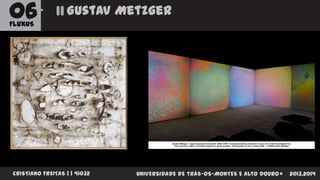 06

Gustav Metzger

FLUXUS

CRISTIANO FREITAS | | 41032

UNIVERSIDADE DE TRÁS-OS-MONTES E ALTO DOURO

2013.2014

 