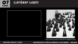 07

György Ligeti

FLUXUS

http://www.youtube.com/watch?v=qIBQhCm1Sao
CRISTIANO FREITAS | | 41032

UNIVERSIDADE DE TRÁS-OS-MONTES E ALTO DOURO

2013.2014

 