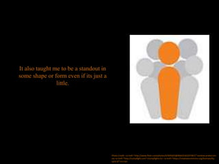 It also taught me to be a standout in
some shape or form even if its just a
little.
Photo Credit: <a href="http://www.flickr.com/photos/67695603@N04/6165247467/">andrea-prieto</a>
via <a href="http://compfight.com">Compfight</a> <a href="https://creativecommons.org/licenses/by-
sa/2.0/">cc</a>
 