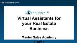 The Automated Agent
Virtual Assistants for
your Real Estate
Business
Master Sales Academy
 