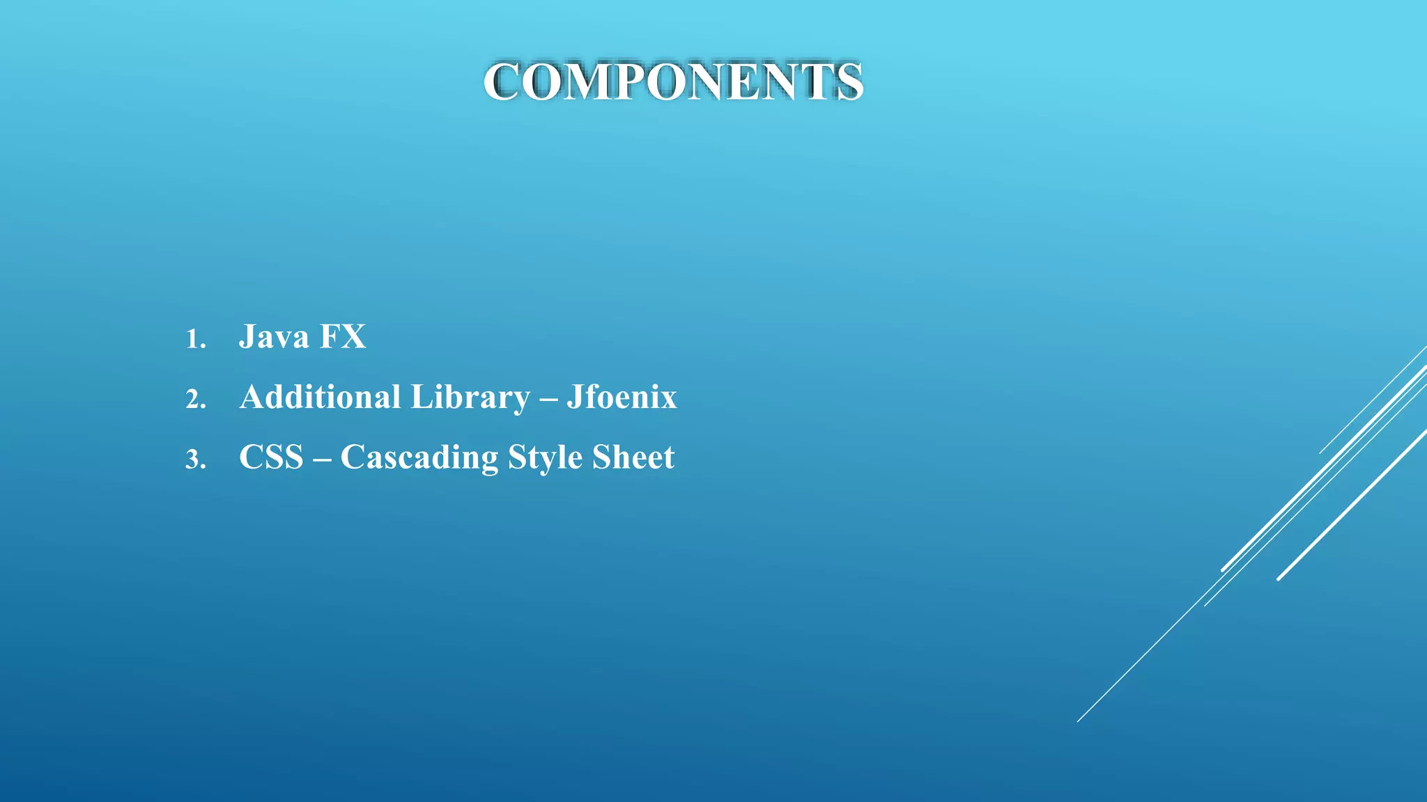 COMPONENTS
1. Java FX
2. Additional Library – Jfoenix
3. CSS – Cascading Style Sheet