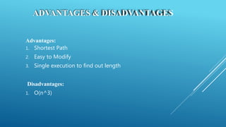 ADVANTAGES & DISADVANTAGES
Advantages:
1. Shortest Path
2. Easy to Modify
3. Single execution to find out length
Disadvantages:
1. O(n^3)