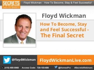 FloydWickmanLive.com
How To Become, Stay
and Feel Successful -
Floyd Wickman
@FloydWickman
The Final Secret
 