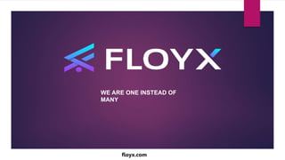 WE ARE ONE INSTEAD OF
MANY
floyx.com
 