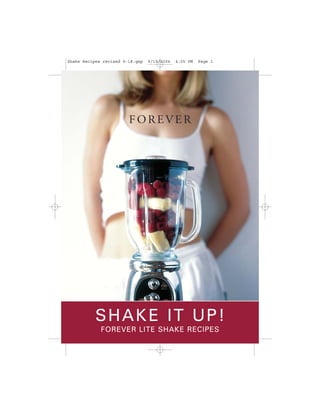 Shake Recipes revised 9-18.qxp   9/19/2006   4:05 PM   Page 1




                        FOREVER




           SHAKE IT UP!
             FOREVER LITE SHAKE RECIPES
 
