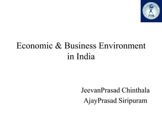 Economic & Business Environment
           in India


               JeevanPrasad Chinthala
                AjayPrasad Siripuram
 