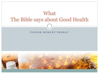 P A S T O R H E M A N T T H O R A T
What
The Bible says about Good Health
 