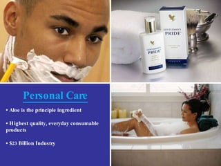 •  Aloe is the principle ingredient •  Highest quality, everyday consumable products •  $23 Billion Industry Personal Care 