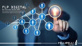 FLP DIGITAL
No mercado desde 2005
Criar soluções inovadoras de alta tecnologia para
relacionamento digital com foco em resultados.
 