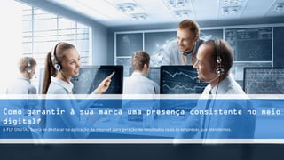 Como garantir à sua marca uma presença consistente no meio
digital?
A FLP DIGITAL busca se destacar na aplicação da internet para geração de resultados reais às empresas que atendemos.
 