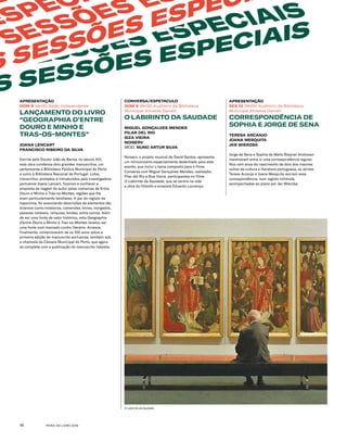 FEIRA DO LIVRO 201916
APRESENTAÇÃO
DOM 8 14H30 Salão Independente
LANÇAMENTO DO LIVRO
“GEOGRAPHIA D’ENTRE
DOURO E MINHO E
TRAS-OS-MONTES”
JOANA LENCART
FRANCISCO RIBEIRO DA SILVA
Escrita pelo Doutor João de Barros no século XVI,
esta obra condensa dois grandes manuscritos, um
pertencente à Biblioteca Pública Municipal do Porto
e outro à Biblioteca Nacional de Portugal. Lidos,
transcritos, anotados e introduzidos pela investigadora
portuense Joana Lencart, ficamos a conhecer a
proposta de viagem do autor pelas comarcas de Entre
Douro e Minho e Trás-os-Montes, regiões que lhe
eram particularmente familiares. A par do registo da
toponímia, foi associando descrições de elementos tão
diversos como mosteiros, comendas, torres, morgados,
pessoas notáveis, relíquias, lendas, entre outros. Além
de ser uma fonte de valor histórico, esta Geographia
d’entre Douro e Minho e Tras-os-Montes revelou ser
uma fonte com marcado cunho literário. Acresce,
finalmente, comemorarem-se os 100 anos sobre a
primeira edição do manuscrito portuense, também sob
a chancela da Câmara Municipal do Porto, que agora
se completa com a publicação do manuscrito lisboeta.
CONVERSA/ESPETÁCULO
DOM 8 18H30 Auditório da Biblioteca
Municipal Almeida Garrett
O LABIRINTO DA SAUDADE
MIGUEL GONÇALVES MENDES
PILAR DEL RIO
SIZA VIEIRA
NOISERV
MOD. NUNO ARTUR SILVA
Noiserv, o projeto musical de David Santos, apresenta
um miniconcerto especialmente desenhado para este
evento, que inclui o tema composto para o filme.
Conversa com Miguel Gonçalves Mendes, realizador,
Pilar del Rio e Siza Vieira, participantes no filme
O Labirinto da Saudade, que se centra na vida
e obra do filósofo e ensaísta Eduardo Lourenço.
ESPECIAIS SESSÕ
S SESSÕES ESPECIAIS
S SESSÕES ESPECIAIS
E
ESPECI
S SESSÕES E
S SESSÕES ESPECI
SESSÕES ES
ESPECIAIS S
ESPECIAIS S
SESS
ESPECIAIS S
SESSÕES ES
ESPECIAIS S
ESPECIAIS S
APRESENTAÇÃO
SEX 13 19H00 Auditório da Biblioteca
Municipal Almeida Garrett
CORRESPONDÊNCIA DE
SOPHIA E JORGE DE SENA
TERESA ARCANJO
JOANA MESQUITA
JAN WIERZBA
Jorge de Sena e Sophia de Mello Breyner Andresen
mantiveram entre si uma correspondência regular.
Nos cem anos do nascimento de dois dos maiores
vultos da cultura e literatura portuguesa, as atrizes
Teresa Arcanjo e Joana Mesquita recriam essa
correspondência, num registo intimista,
acompanhadas ao piano por Jan Wierzba.
O Labirinto da Saudade
 