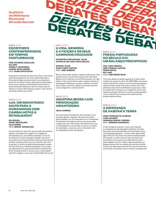 FEIRA DO LIVRO 20196
DOM 8 16H00
ESCRITORES
CONTEMPORÂNEOS
EM TEMPOS
CONTURBADOS
JOSÉ EDUARDO AGUALUSA
RUI ZINK
ISABELA FIGUEIREDO
KARINA SAINZ BORGO
MOD. NUNO ARTUR SILVA
Neste painel moderado por Nuno Artur Silva, os escritores
José Eduardo Agualusa, Rui Zink, Isabela Figueiredo e
Karina Sainz Borgo conversam sobre a sua experiência
de escrita em tempos social e politicamente conturbados.
Como é que a literatura reflete estes tempos? Até que
ponto faz sentido voltarmos a falar de compromisso na
literatura no século XXI? Devemos separar a obra literária
da posição política do escritor?
TER 10 19H00
LUA: UM GIGANTESCO
SALTO PARA A
HUMANIDADE COM
CAMBALHOTAS À
RETAGUARDA?
RUI MOURA
ORFEU BERTOLAMY
JÚLIO ISIDRO
MOD. MIGUEL GONÇALVES
Um dos eventos do século XX, de que ainda hoje sentimos
réplicas, consequências e legado, foi a chegada da
Humanidade à Lua, que também simbolizou o início da
Era Espacial da nossa civilização. Passado meio século
de tal aventura, temos já distância histórica suficiente para
perceber a génese política, social e científica, bem como
a natureza, os mitos e as dádivas dessa epopeia humana.
É tempo de fazer as inevitáveis perguntas: por que razão
não regressámos? O nosso próximo destino espacial terá
de ser necessariamente e uma vez mais o nosso satélite
natural? E, já agora, o que é que a Humanidade deve à Lua?
DEBATES DEBA
DEBATES DEBAT
DEBATES DEBAT
BS DEBA
ATES DEBAT
DEBATES DEBAT
DEBATES DEBATE
B
Auditório
da Biblioteca
Municipal
Almeida Garrett
QUA 11 19H00
A VIDA, MEMÓRIA
E A FICÇÃO E OS SEUS
CAMINHOS CRUZADOS
ENCONTRO COM MANUEL VILAS,
AUTOR DE EM TUDO HAVIA BELEZA
MANUEL VILAS
NUNO COSTA SANTOS
MOD. JOÃO GOBERN
Manuel Vilas, poeta, recebeu o aplauso unânime da crítica
espanhola com o seu primeiro romance Em Tudo Havia
Beleza e vem à Feira do Livro do Porto conversar com João
Gobern e Nuno Costa Santos sobre o registo intimista da
autobiografia. Melancolia, memória, passado e presente.
De que teias se escreve e legitima um romance que tem
como protagonista o próprio escritor?
QUI 12 19H00
AGUSTINA BESSA-LUÍS:
PROVOCAÇÃO
AMANTÍSSIMA
HÉLIA CORREIA
Há os escritores e há Agustina: não coincidem. Há os
escritores geniais e Agustina: tão pouco coincidem.
Agustina Bessa-Luís coincide apenas com o inexplicável.
As evidentes conclusões só não se tiram porque falta
coragem para isso. Falta aquela imprudência social que
cria a liberdade na criança. Mas, se o amor é um lapso
da maturidade, eu serei, por amor, inteiramente livre
na imaginação que faço de Agustina.
SÁB 14 16H00
POESIA PORTUGUESA
DO SÉCULO XXI:
UM BALANÇO PRECIPITADO
ANA LUÍSA AMARAL
INÊS FONSECA SANTOS
PEDRO MEXIA
RUI LAGE
MOD. JOSÉ MÁRIO SILVA
Trinta anos depois da edição especial de A Phala, sobre
o balanço da poesia do século XX (1888-1988), procuramos
nesta conversa falar sobre os sinais da poesia portuguesa
nestes primeiros quase vinte anos do século XXI. O que
poderemos dizer sobre eles? Revelam novos topos, temas
ou tendências? Inscrevem-se na tradição? O que de mais
relevante podemos identificar na poesia portuguesa deste
início de século? Uma conversa com poetas que são
também atentos leitores.
DOM 15 16H00
A ESPERANÇA
DE HABITAR A TERRA
NUNO FERRAND DE ALMEIDA
LUÍSA SCHMIDT
HENRIQUE MIGUEL PEREIRA
MOD. ARMINDA DEUSDADO
Já não conseguimos pensar o futuro sem antecipar
as consequências das alterações climáticas. As metas
para evitar esta irreversibilidade vêm em direção a nós a
uma velocidade galopante – primeiro 2100, depois 2050,
agora 2030. Em cima disto uma perda de biodiversidade
permanente, um efeito venenoso das micropartículas
dos plásticos nos oceanos e as catástrofes humanas
pelas tragédias naturais. Todavia, alguma esperança: as
pessoas parecem não ter dúvidas que precisam de voltar
a olhar para a Natureza e devolver-lhe o que lhe pertence,
encontrando um equilíbrio para si mesmas. Conseguimos?
 