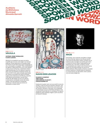 FEIRA DO LIVRO 20198
SPOKEN WOR
SPOKEN WORD
SPOKEN WORD
SPOKEN WORD
S
SPOK
SPOKEN
SPOKEN WOR
SPOKEN WORD
SPOKEN WORD
SÁB 7 21H30
VÁLVULA
ANTÓNIO JORGE GONÇALVES
FLÁVIO ALMADA
VÁLVULA é um espetáculo que parte da história
do graffiti para nos levar numa viagem com diversas
perguntas: Porque desenhamos nas paredes desde
há milhares de anos? São esses traços transgressão ou
arte, comunicação ou ocupação?  Pode a desobediência
ser legítima?  Nesta performance, que é meio palestra
e meio concerto de Hip Hop, o desenhador António
Jorge Gonçalves guia-nos com palavras e desenhos
pelos riscos que caçadores-recoletores fizeram nas
rochas há 30 mil anos, pelas anotações desenhadas
dos romanos nas paredes das casas em Pompeia,
e pelos murais mexicanos de há 100 anos, enquanto
o MC (Mestre de Cerimónias) e ativista Flávio
Almada aka LBC Soldjah nos leva com palavras
e música até às contradições sociais das nossas
cidades. Tudo para podermos compreender
as pinturas e a lata de spray que enchem em
sobressalto os nossos muros. 
SÁB 14 21H30
NAVIO DOS LOUCOS
CLÁUDIA R. SAMPAIO
JOSÉ ANJOS
JOÃO MORAIS (“O GAJO”)
CARLOS BARRETTO
Espetáculo de spoken word, com cerca de 60 minutos de
duração, à volta de poemas de Cláudia R. Sampaio, José
Anjos, Mário Cesariny e Daniel Faria, entre outros, ditos
por Cláudia R. Sampaio e José Anjos, com composição
e interpretação musical de João Morais (O Gajo) na viola
campaniça e Carlos Barretto no contrabaixo. Ao longo do
espetáculo serão projetadas imagens a partir da pintura
de Cláudia R. Sampaio.   
SEX 20 21H30
MAZE
André Neves, mais conhecido como Maze no âmago
da cultura Hip Hop, desde os anos 90 que escolhe
como arma de intervenção a palavra. Começou por se
evidenciar pelas mensagens que pintava para colorir
o cinzento da Invicta e pelas criações gráficas que
desenhava para, mais tarde, se dedicar à escrita
e à transposição para o papel e sob a forma de versos
daquilo que não podia expressar de outra forma.
Neste espetáculo, Maze propõe-se dissecar a condição
humana, questionar a distopia desta era capitalista
e a crise de valores que dela advém, tendo a palavra
como principal protagonista.
Auditório
da Biblioteca
Municipal
Almeida Garrett
© Válvula
© Cláudia R. Sampaio
© Maze
 