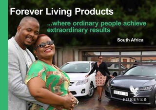 Forever Living Products
...where ordinary people achieve
extraordinary results
South Africa
 