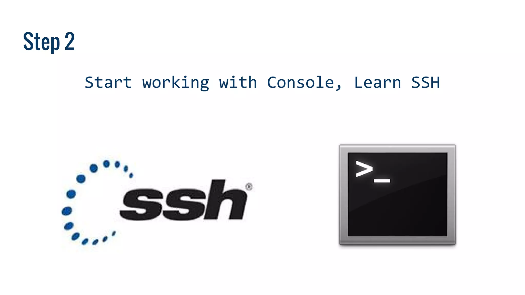 Step 2
Start working with Console, Learn SSH
 