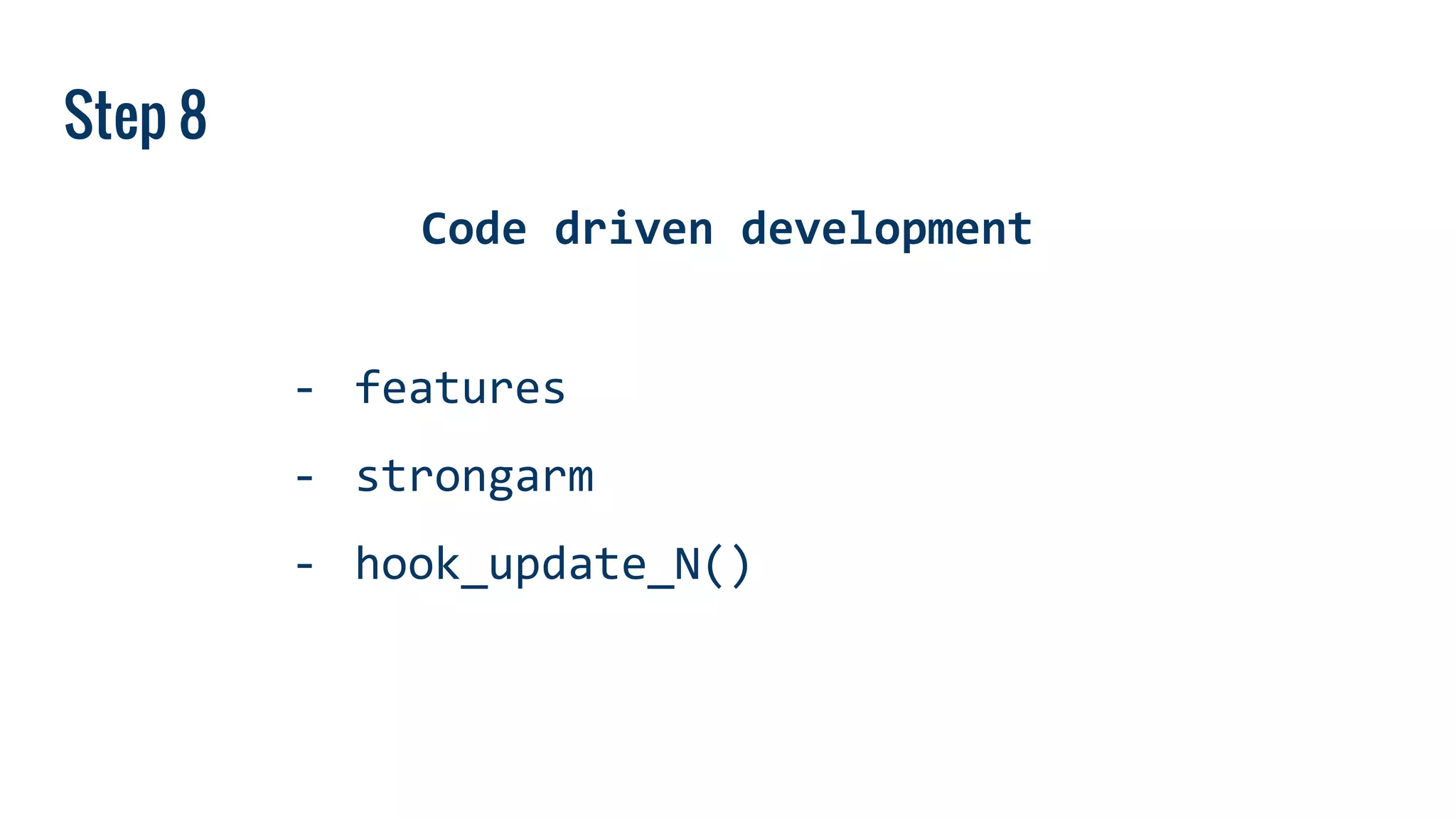 Step 8
Code driven development
- features
- strongarm
- hook_update_N()
 