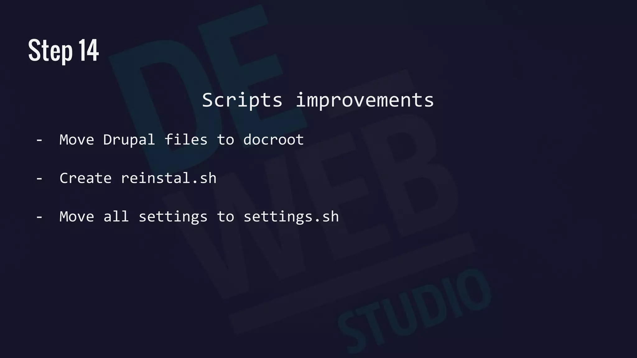 Step 14
Scripts improvements
- Move Drupal files to docroot
- Create reinstal.sh
- Move all settings to settings.sh
 