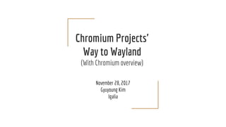 Chromium Projects'
Way to Wayland
(With Chromium overview)
November 28, 2017
Gyuyoung Kim
Igalia
 