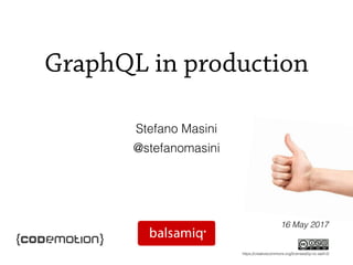 GraphQL in production
Stefano Masini
@stefanomasini
16 May 2017
https://creativecommons.org/licenses/by-nc-sa/4.0/
 