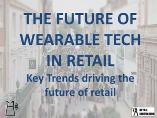 THE FUTURE OF 
WEARABLE TECH 
IN RETAIL 
Key Trends driving the 
future of retail 
 