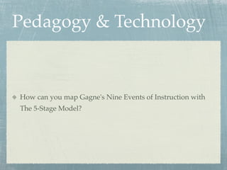 Pedagogy & Technology



How can you map Gagne's Nine Events of Instruction with
The 5-Stage Model?
 