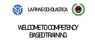 WELCOMETOCOMPETENCY
BASEDTRAINING
LAFINNSSCHOLASTICA
 