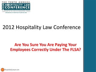 2012 Hospitality Law Conference Are You Sure You Are Paying Your Employees Correctly Under The FLSA? 