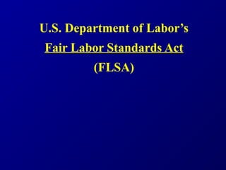 U.S. Department of Labor’s
Fair Labor Standards Act
         (FLSA)
 