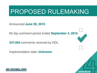 #BLOGGING4JOBS
Announced June 30, 2015!
60 day comment period ended September 4, 2015!
247,064 comments received by DOL!
Implementation date: Unknown!
PROPOSED RULEMAKING
15!
 
