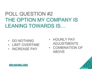 POLL QUESTION #2
THE OPTION MY COMPANY IS
LEANING TOWARDS IS…
•  DO NOTHING
•  LIMIT OVERTIME
•  INCREASE PAY
•  HOURLY PAY
ADJUSTMENTS
•  COMBINATION OF
ABOVE
25!
 