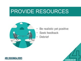 #BLOGGING4JOBS
!
!
PROVIDE RESOURCES
•  Be realistic yet positive !
•  Seek feedback !
•  Debrief !
!
32!
 