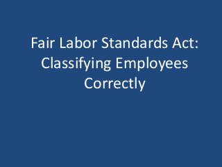 Fair Labor Standards Act:
Classifying Employees
Correctly
 