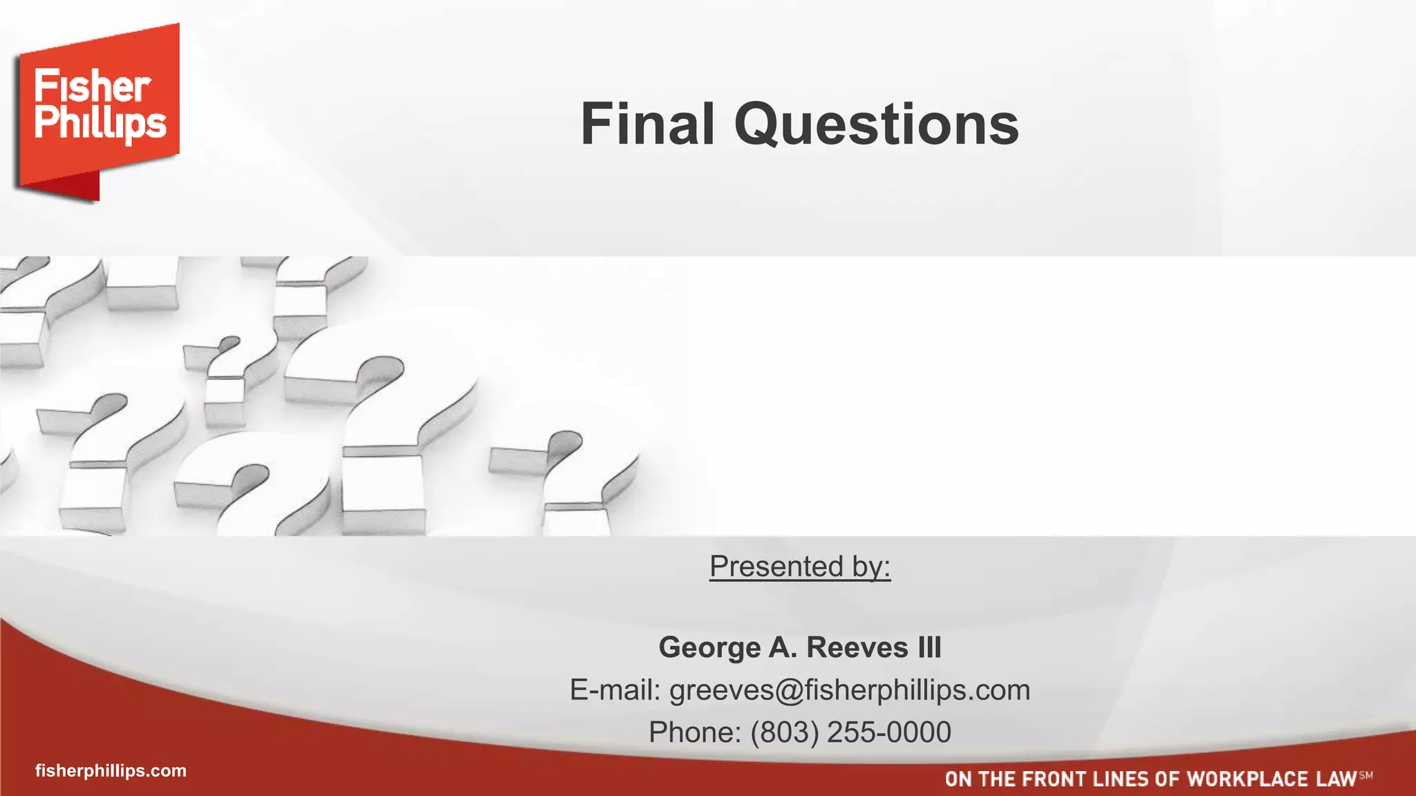 fisherphillips.com
Final Questions
Presented by:
George A. Reeves III
E-mail: greeves@fisherphillips.com
Phone: (803) 255-0000
 