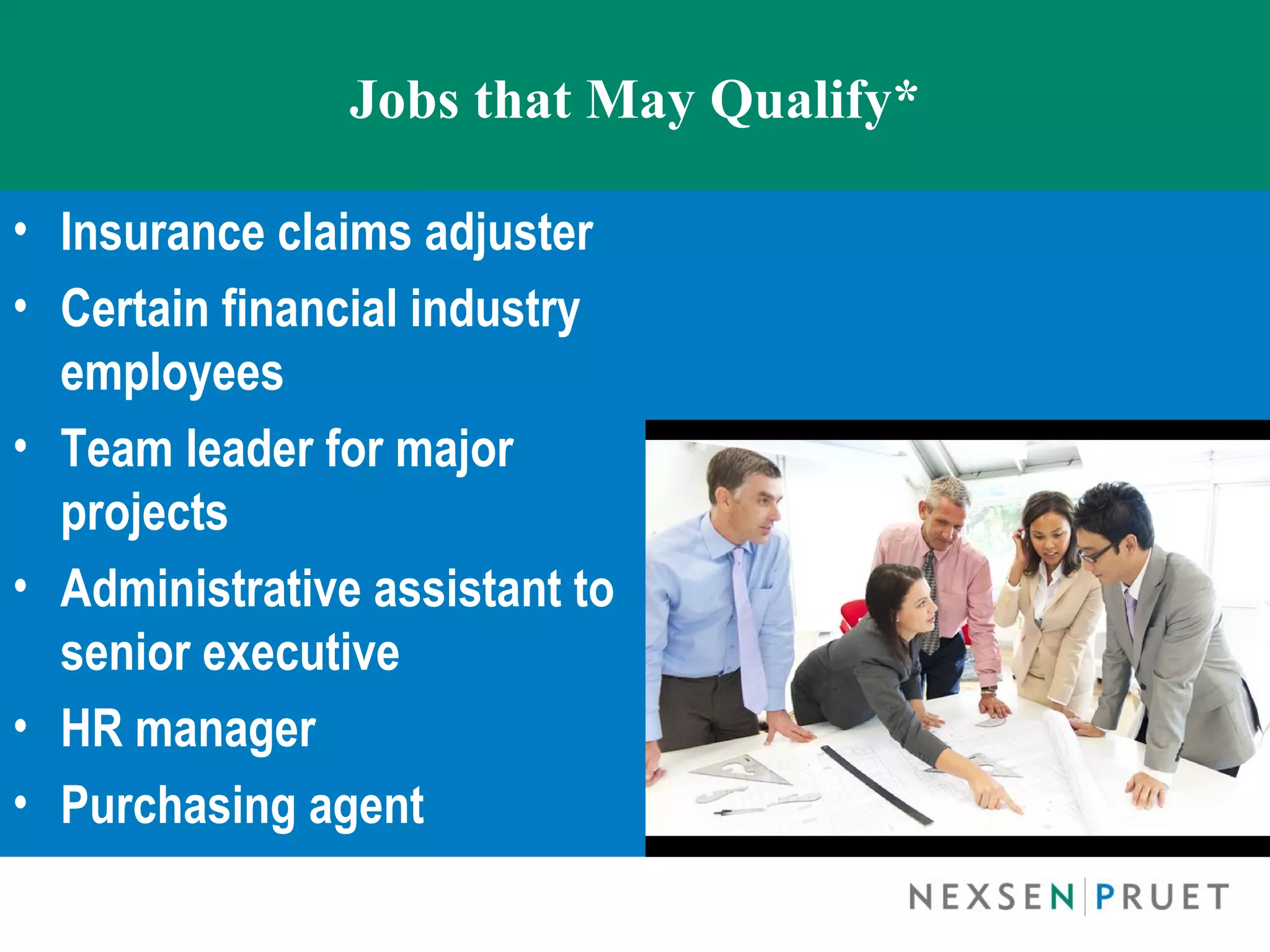 Jobs that May Qualify*

• Insurance claims adjuster
• Certain financial industry
  employees
• Team leader for major
  projects
• Administrative assistant to
  senior executive
• HR manager
• Purchasing agent
 